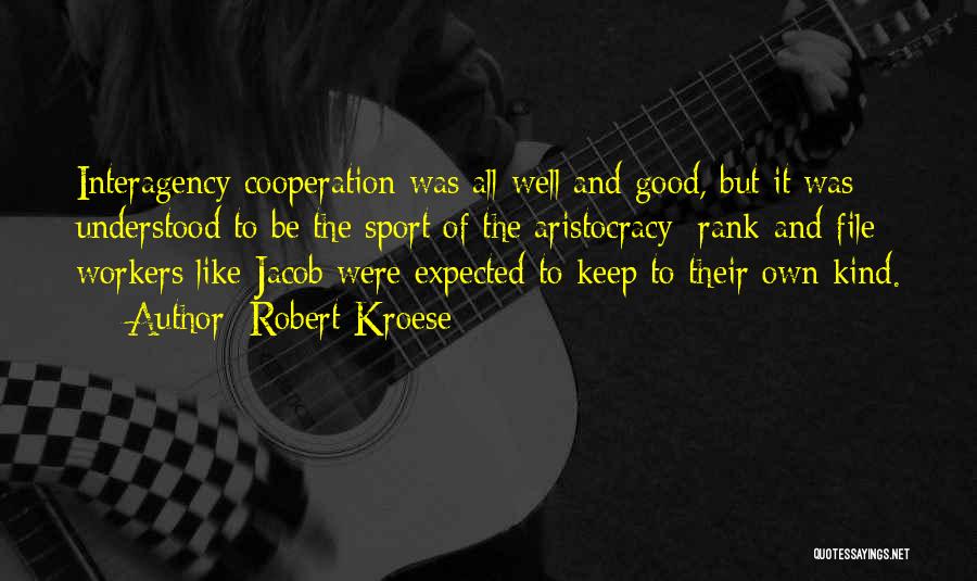 Robert Kroese Quotes: Interagency Cooperation Was All Well And Good, But It Was Understood To Be The Sport Of The Aristocracy; Rank-and-file Workers