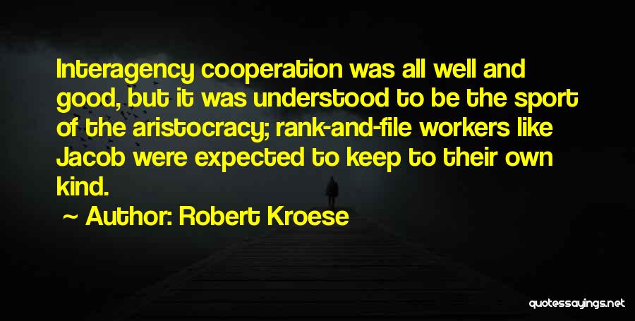 Robert Kroese Quotes: Interagency Cooperation Was All Well And Good, But It Was Understood To Be The Sport Of The Aristocracy; Rank-and-file Workers