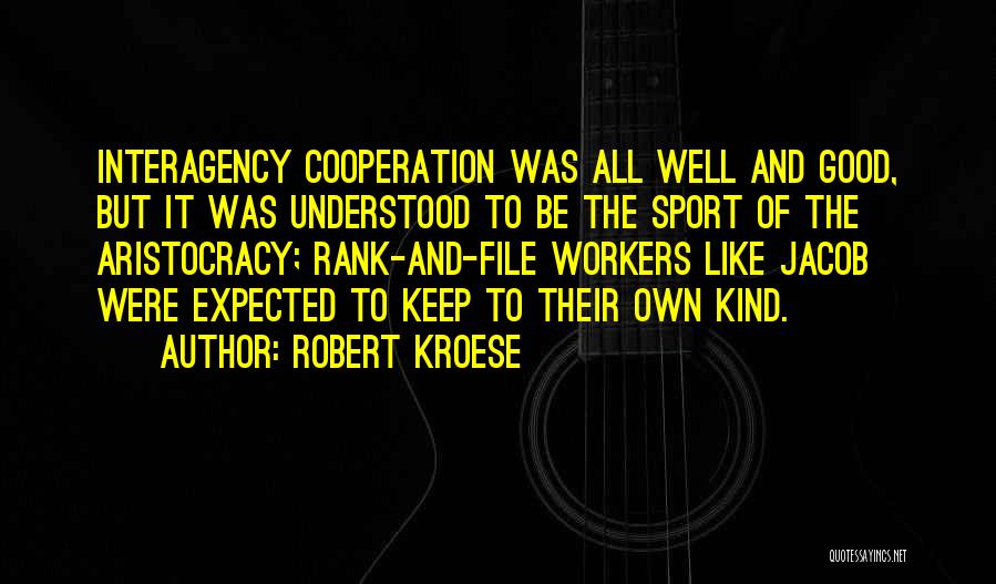 Robert Kroese Quotes: Interagency Cooperation Was All Well And Good, But It Was Understood To Be The Sport Of The Aristocracy; Rank-and-file Workers