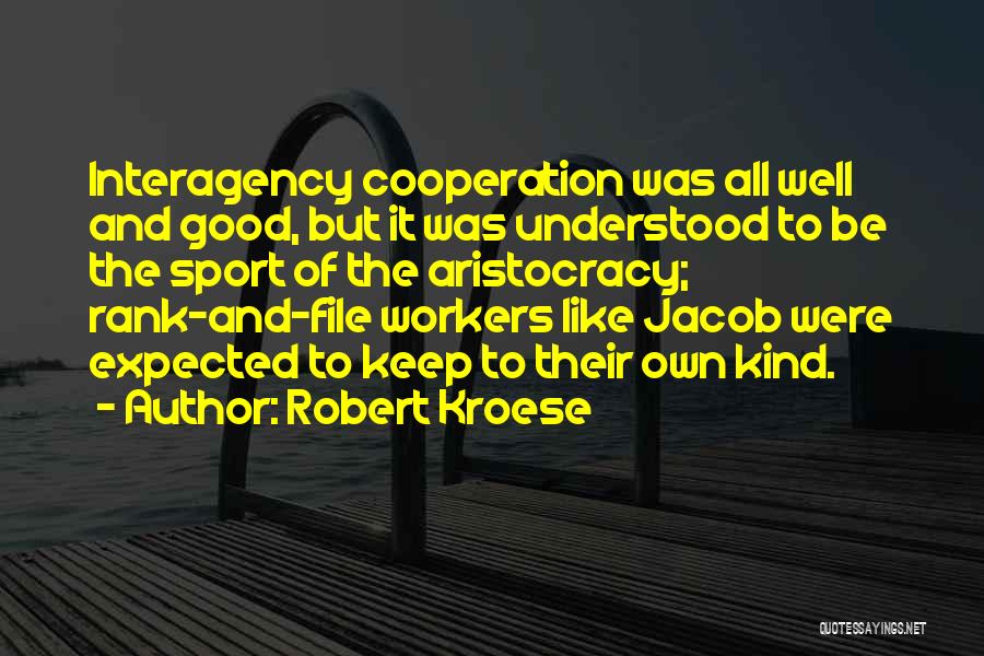 Robert Kroese Quotes: Interagency Cooperation Was All Well And Good, But It Was Understood To Be The Sport Of The Aristocracy; Rank-and-file Workers