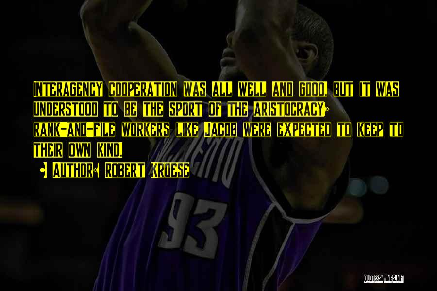 Robert Kroese Quotes: Interagency Cooperation Was All Well And Good, But It Was Understood To Be The Sport Of The Aristocracy; Rank-and-file Workers