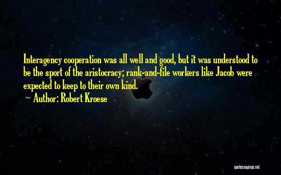 Robert Kroese Quotes: Interagency Cooperation Was All Well And Good, But It Was Understood To Be The Sport Of The Aristocracy; Rank-and-file Workers