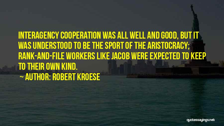 Robert Kroese Quotes: Interagency Cooperation Was All Well And Good, But It Was Understood To Be The Sport Of The Aristocracy; Rank-and-file Workers