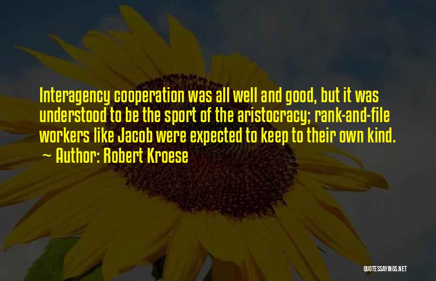 Robert Kroese Quotes: Interagency Cooperation Was All Well And Good, But It Was Understood To Be The Sport Of The Aristocracy; Rank-and-file Workers