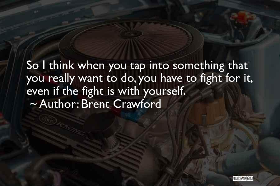 Brent Crawford Quotes: So I Think When You Tap Into Something That You Really Want To Do, You Have To Fight For It,