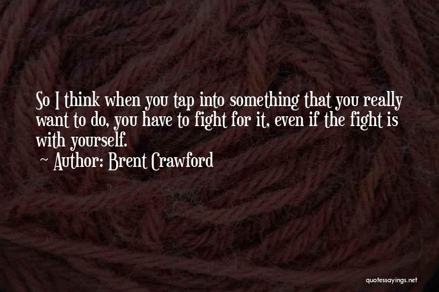 Brent Crawford Quotes: So I Think When You Tap Into Something That You Really Want To Do, You Have To Fight For It,