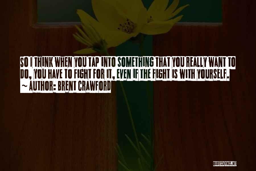 Brent Crawford Quotes: So I Think When You Tap Into Something That You Really Want To Do, You Have To Fight For It,