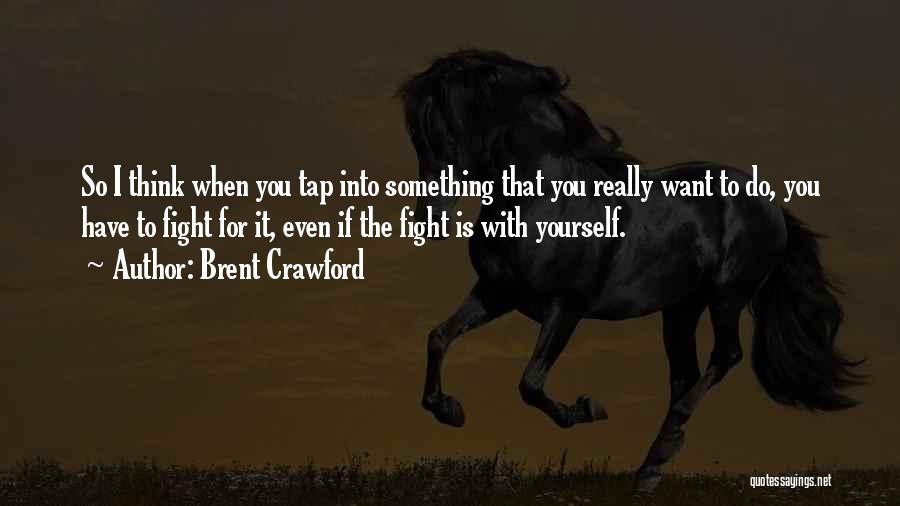 Brent Crawford Quotes: So I Think When You Tap Into Something That You Really Want To Do, You Have To Fight For It,