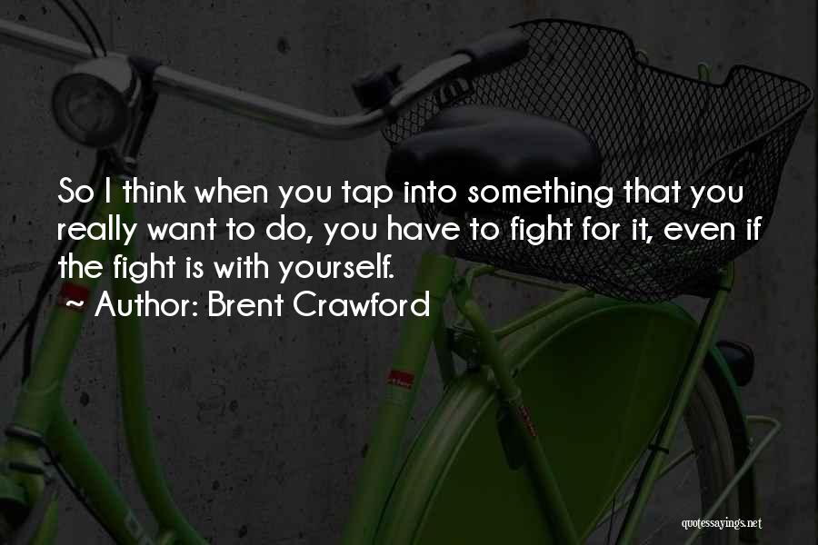 Brent Crawford Quotes: So I Think When You Tap Into Something That You Really Want To Do, You Have To Fight For It,