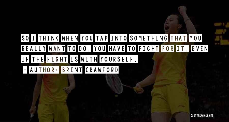 Brent Crawford Quotes: So I Think When You Tap Into Something That You Really Want To Do, You Have To Fight For It,