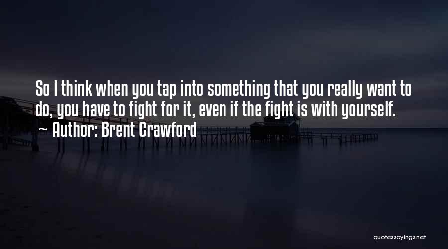 Brent Crawford Quotes: So I Think When You Tap Into Something That You Really Want To Do, You Have To Fight For It,