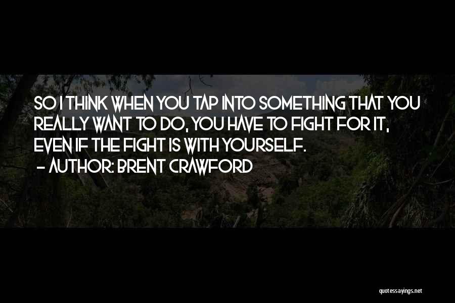 Brent Crawford Quotes: So I Think When You Tap Into Something That You Really Want To Do, You Have To Fight For It,