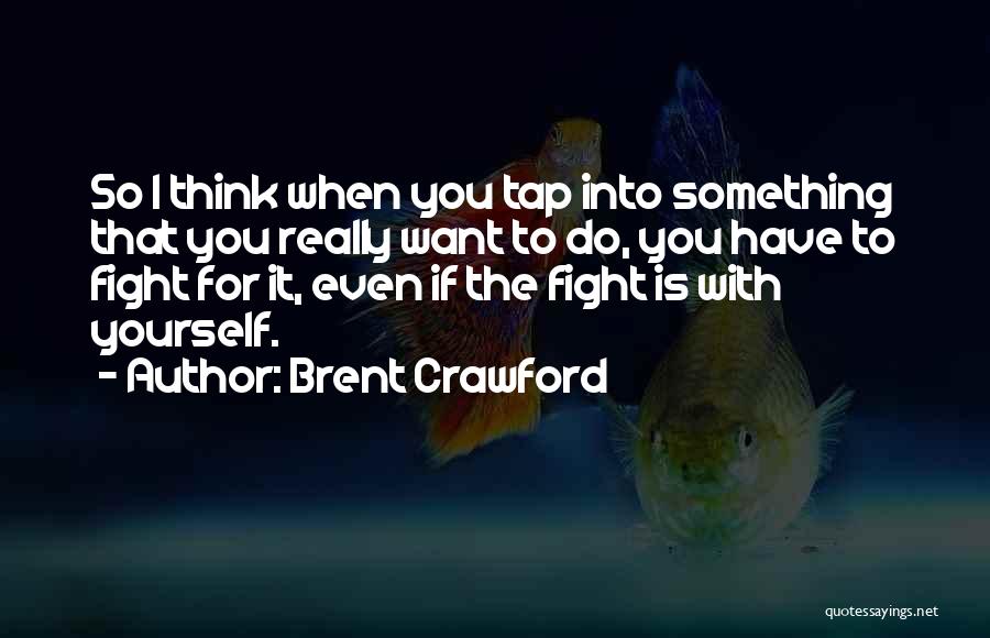 Brent Crawford Quotes: So I Think When You Tap Into Something That You Really Want To Do, You Have To Fight For It,