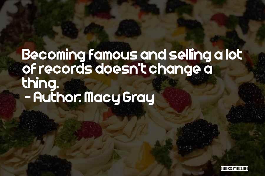 Macy Gray Quotes: Becoming Famous And Selling A Lot Of Records Doesn't Change A Thing.