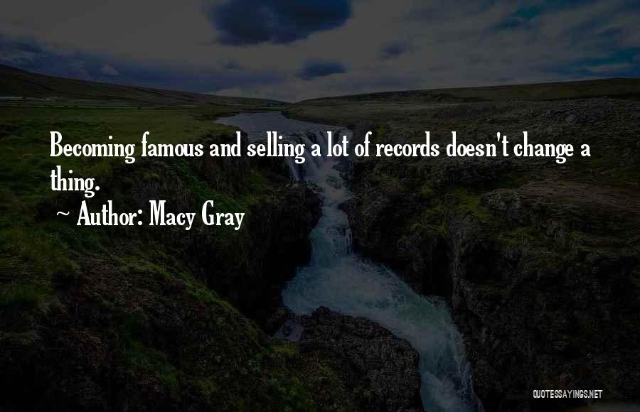 Macy Gray Quotes: Becoming Famous And Selling A Lot Of Records Doesn't Change A Thing.