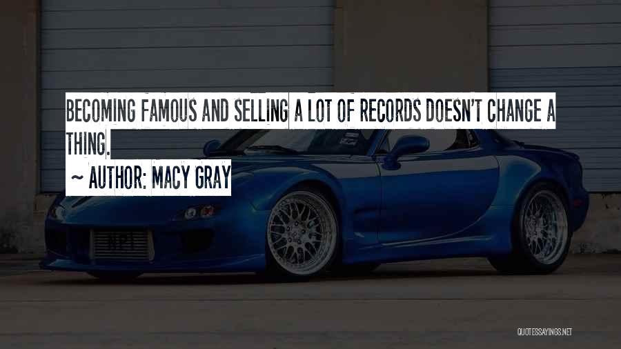 Macy Gray Quotes: Becoming Famous And Selling A Lot Of Records Doesn't Change A Thing.