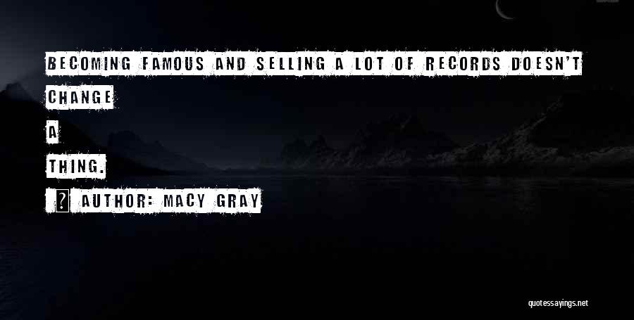 Macy Gray Quotes: Becoming Famous And Selling A Lot Of Records Doesn't Change A Thing.