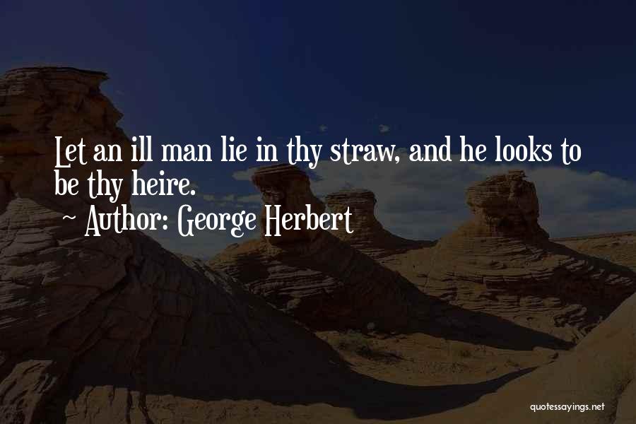 George Herbert Quotes: Let An Ill Man Lie In Thy Straw, And He Looks To Be Thy Heire.