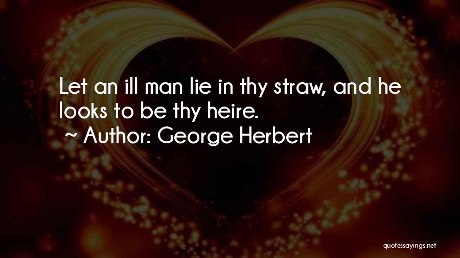 George Herbert Quotes: Let An Ill Man Lie In Thy Straw, And He Looks To Be Thy Heire.