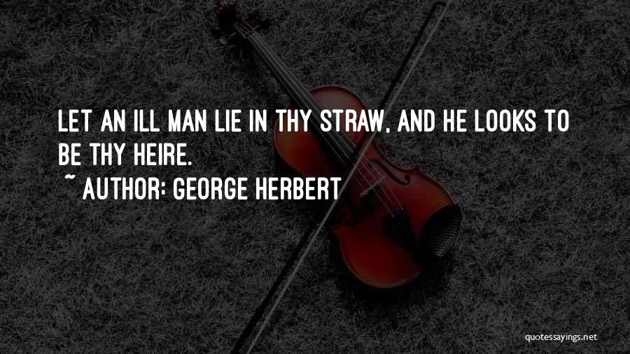 George Herbert Quotes: Let An Ill Man Lie In Thy Straw, And He Looks To Be Thy Heire.