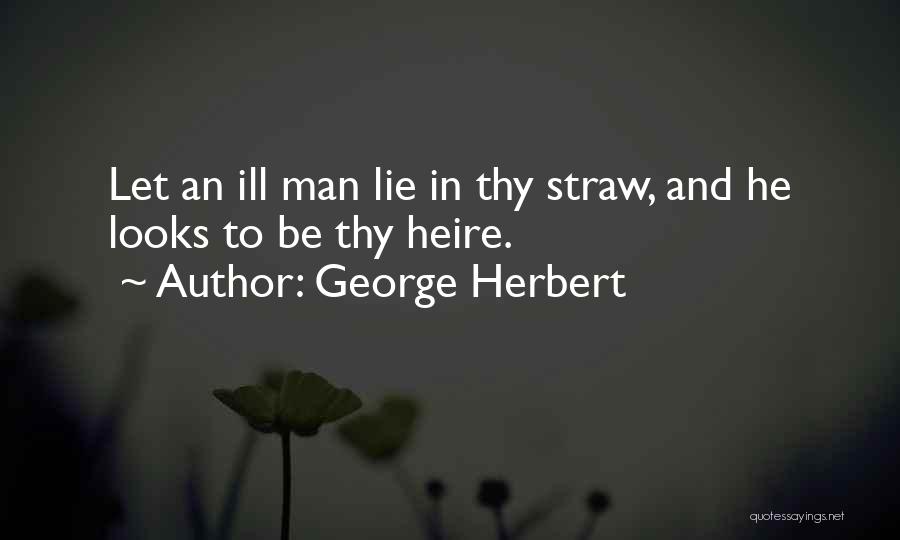 George Herbert Quotes: Let An Ill Man Lie In Thy Straw, And He Looks To Be Thy Heire.
