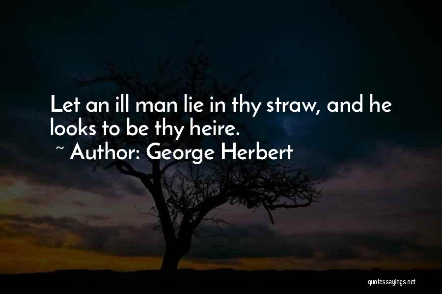 George Herbert Quotes: Let An Ill Man Lie In Thy Straw, And He Looks To Be Thy Heire.