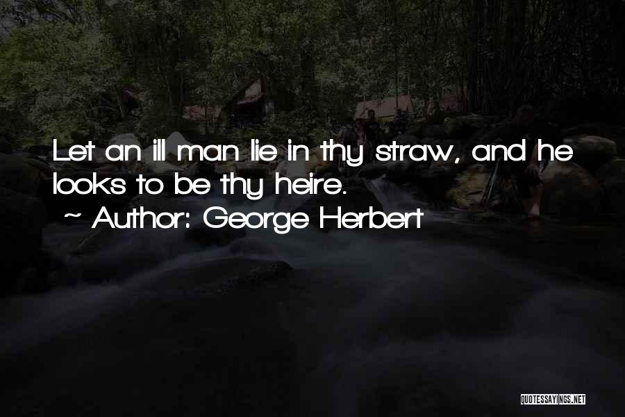 George Herbert Quotes: Let An Ill Man Lie In Thy Straw, And He Looks To Be Thy Heire.