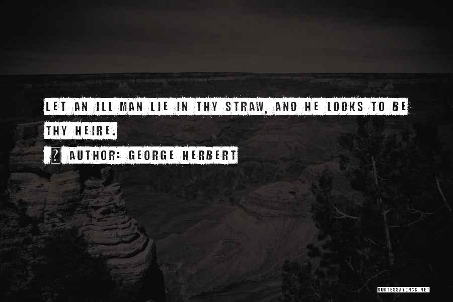 George Herbert Quotes: Let An Ill Man Lie In Thy Straw, And He Looks To Be Thy Heire.