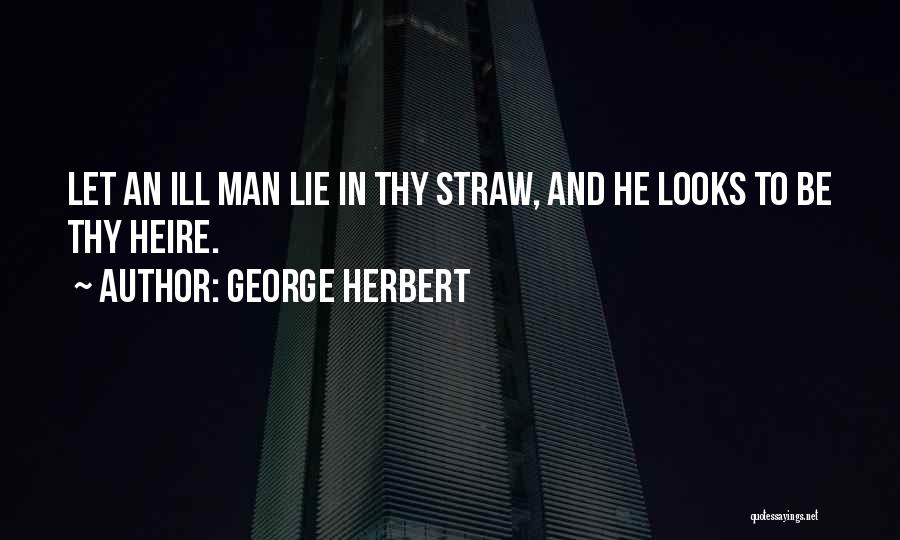 George Herbert Quotes: Let An Ill Man Lie In Thy Straw, And He Looks To Be Thy Heire.