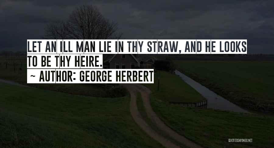 George Herbert Quotes: Let An Ill Man Lie In Thy Straw, And He Looks To Be Thy Heire.