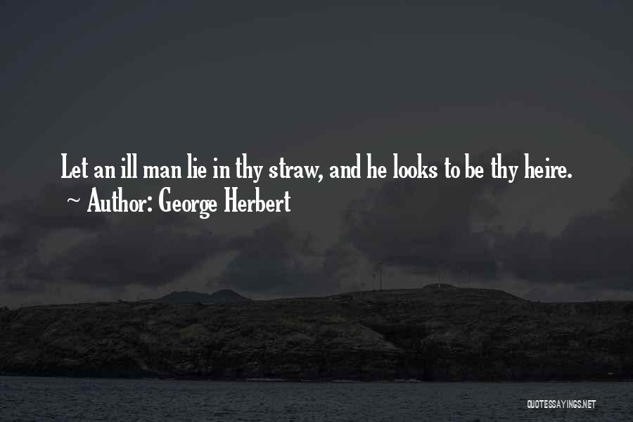 George Herbert Quotes: Let An Ill Man Lie In Thy Straw, And He Looks To Be Thy Heire.