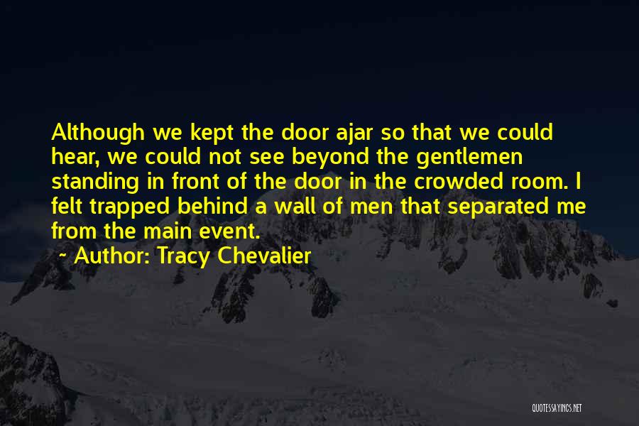 Tracy Chevalier Quotes: Although We Kept The Door Ajar So That We Could Hear, We Could Not See Beyond The Gentlemen Standing In