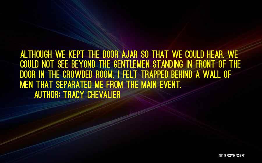 Tracy Chevalier Quotes: Although We Kept The Door Ajar So That We Could Hear, We Could Not See Beyond The Gentlemen Standing In