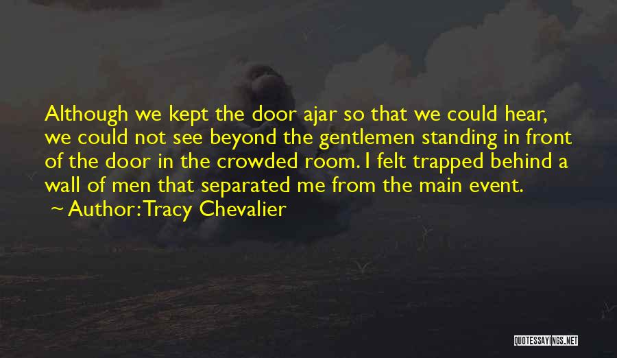 Tracy Chevalier Quotes: Although We Kept The Door Ajar So That We Could Hear, We Could Not See Beyond The Gentlemen Standing In