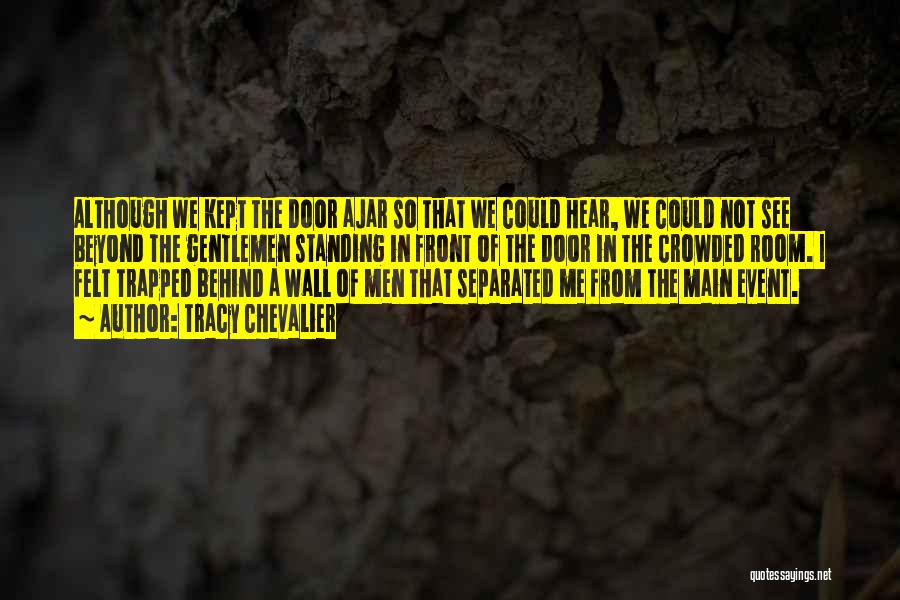 Tracy Chevalier Quotes: Although We Kept The Door Ajar So That We Could Hear, We Could Not See Beyond The Gentlemen Standing In