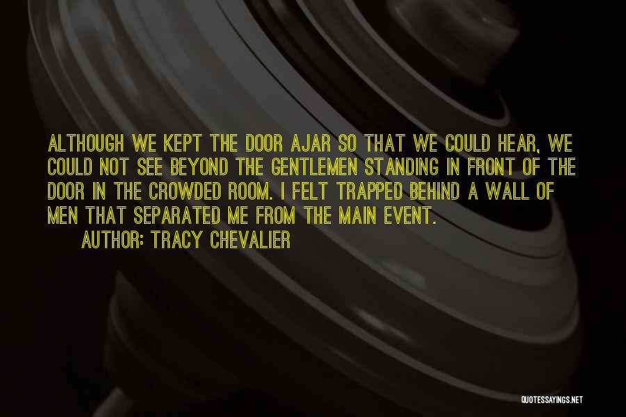 Tracy Chevalier Quotes: Although We Kept The Door Ajar So That We Could Hear, We Could Not See Beyond The Gentlemen Standing In