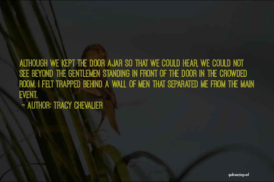 Tracy Chevalier Quotes: Although We Kept The Door Ajar So That We Could Hear, We Could Not See Beyond The Gentlemen Standing In