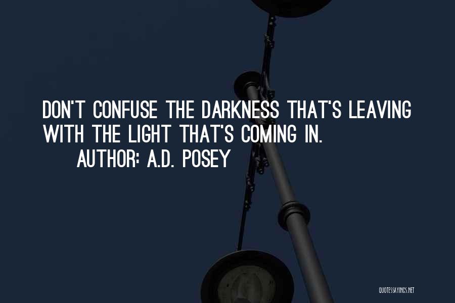 A.D. Posey Quotes: Don't Confuse The Darkness That's Leaving With The Light That's Coming In.