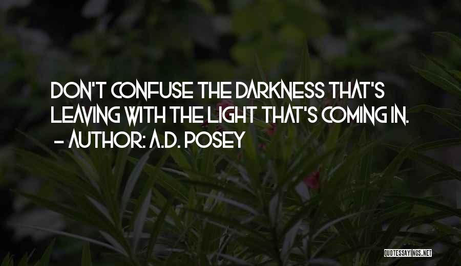 A.D. Posey Quotes: Don't Confuse The Darkness That's Leaving With The Light That's Coming In.