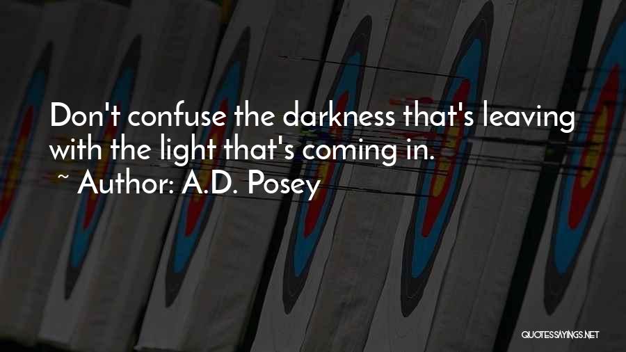 A.D. Posey Quotes: Don't Confuse The Darkness That's Leaving With The Light That's Coming In.