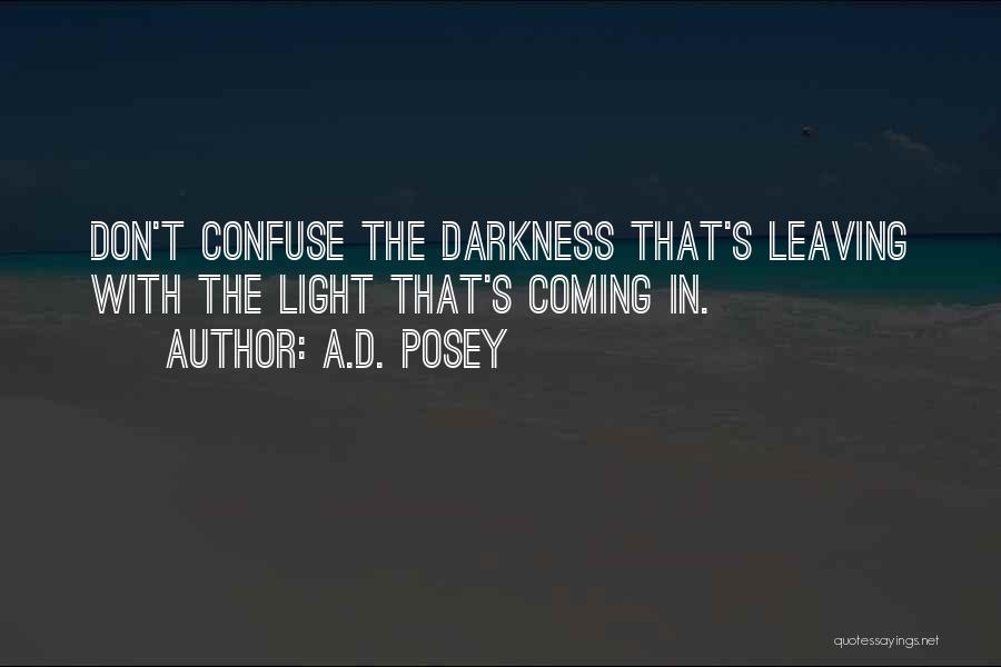 A.D. Posey Quotes: Don't Confuse The Darkness That's Leaving With The Light That's Coming In.