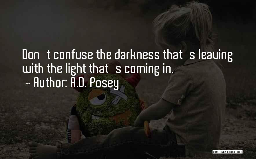 A.D. Posey Quotes: Don't Confuse The Darkness That's Leaving With The Light That's Coming In.