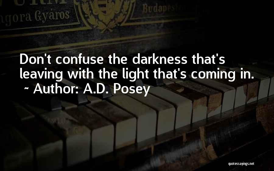 A.D. Posey Quotes: Don't Confuse The Darkness That's Leaving With The Light That's Coming In.