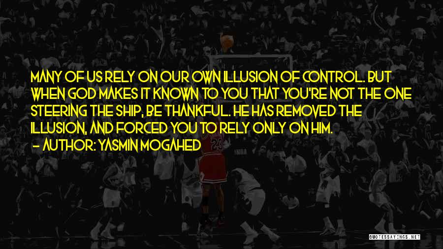 Yasmin Mogahed Quotes: Many Of Us Rely On Our Own Illusion Of Control. But When God Makes It Known To You That You're