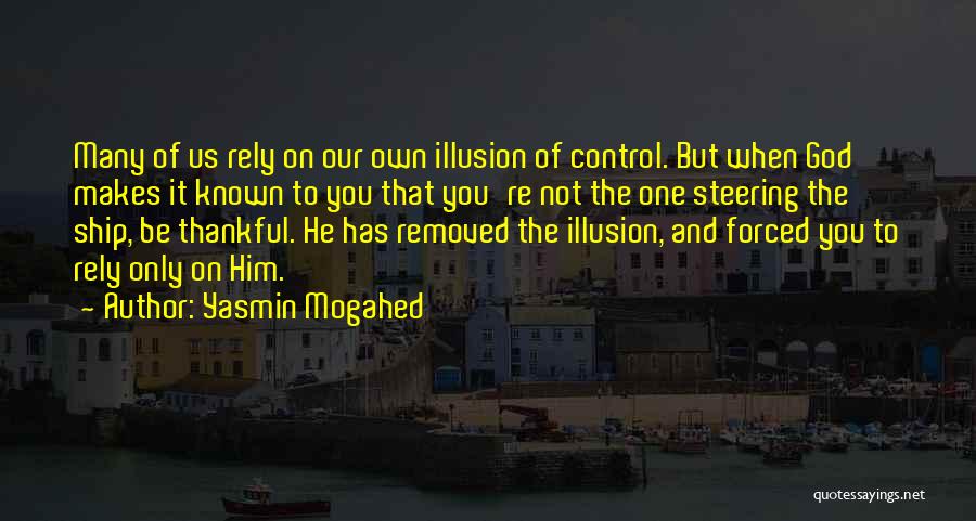 Yasmin Mogahed Quotes: Many Of Us Rely On Our Own Illusion Of Control. But When God Makes It Known To You That You're