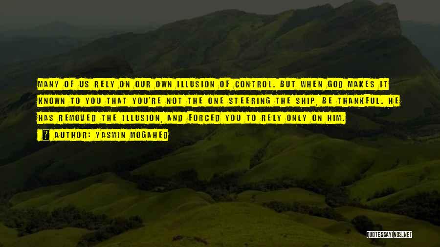 Yasmin Mogahed Quotes: Many Of Us Rely On Our Own Illusion Of Control. But When God Makes It Known To You That You're