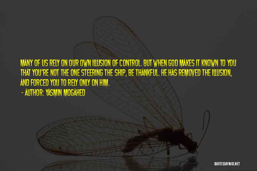 Yasmin Mogahed Quotes: Many Of Us Rely On Our Own Illusion Of Control. But When God Makes It Known To You That You're