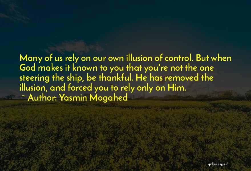 Yasmin Mogahed Quotes: Many Of Us Rely On Our Own Illusion Of Control. But When God Makes It Known To You That You're