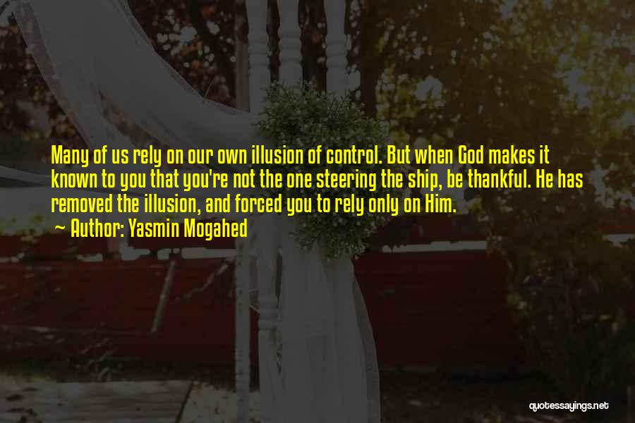 Yasmin Mogahed Quotes: Many Of Us Rely On Our Own Illusion Of Control. But When God Makes It Known To You That You're