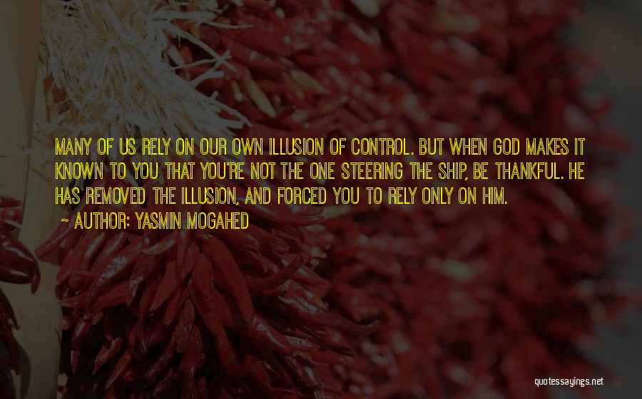 Yasmin Mogahed Quotes: Many Of Us Rely On Our Own Illusion Of Control. But When God Makes It Known To You That You're